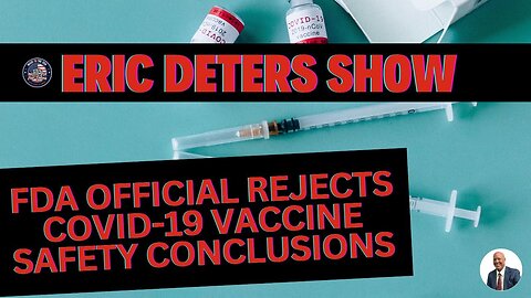 FDA Official Rejects COVID 19 Vaccine Safety Conclusions | Eric Deters Show