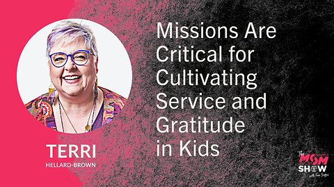 Ep. 809 - Missions Are Critical for Cultivating Service and Gratitude in Kids - Terrie Hellard-Brown