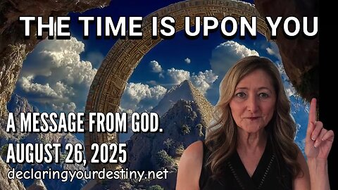 THE TIME IS UPON YOU! - A MESSAGE FROM GOD - AUGUST 26, 2025