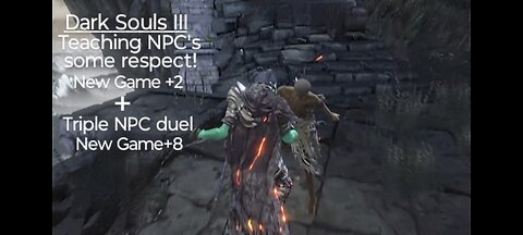 Dark Souls III: Teaching NPC's some Respect... New Game+2 & triple NPC duel, New Game+8
