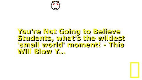 You're Not Going to Believe Students, what's the wildest 'small world' moment! - This Will Blow Y...