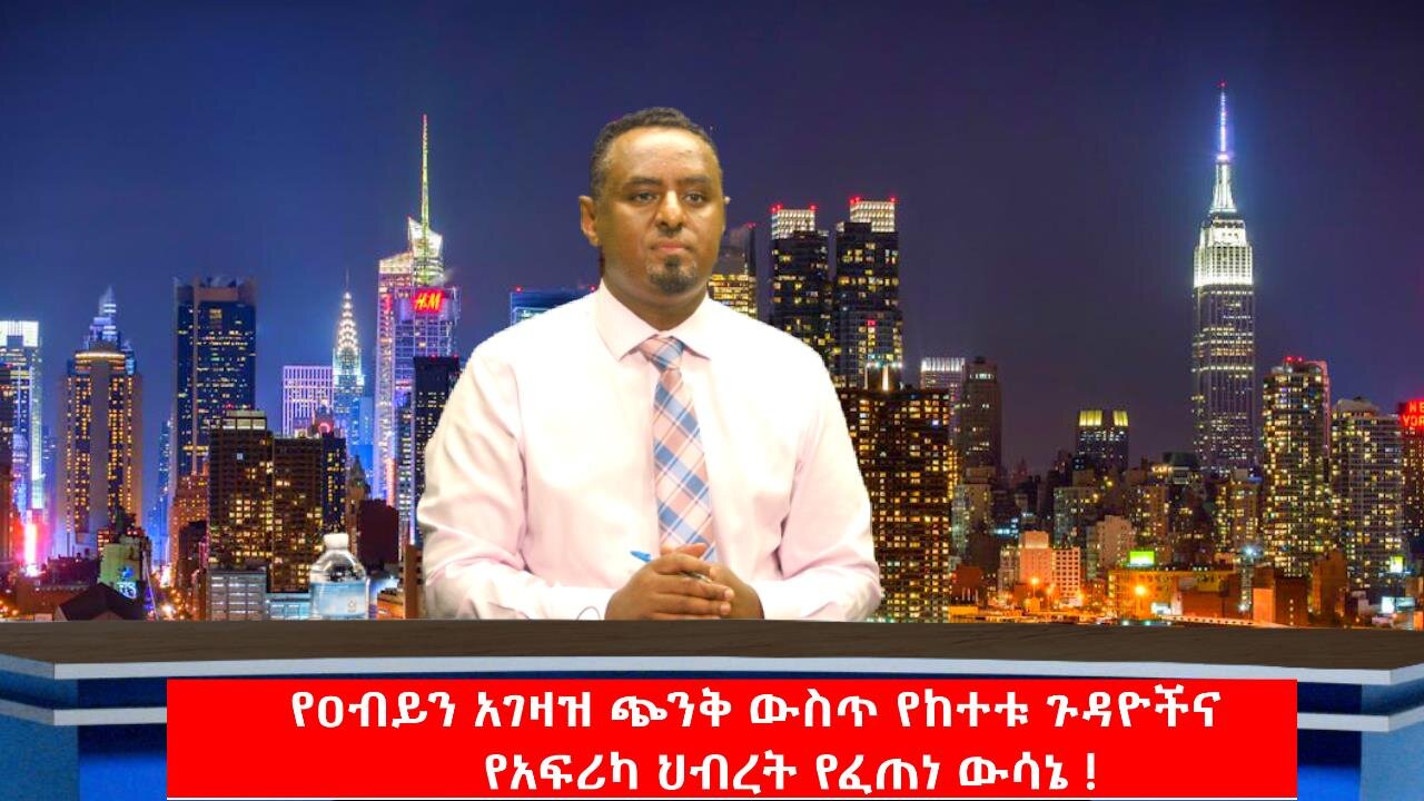 የዐብይን አገዛዝ ጭንቅ ውስጥ የከተቱ ጉዳዮችና የአፍሪካ ህብረት የፈጠነ ውሳኔ ! May 16th, 2025