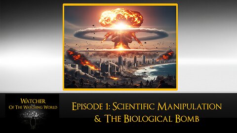 WATCHER OF THE WATCHING WORLD EPISODE 1 - SCIENTIFIC MANIPULATION & THE BIOLOGICAL BOMB - COVID?