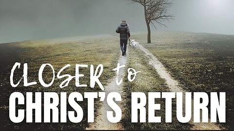 Closer to Christ's Return