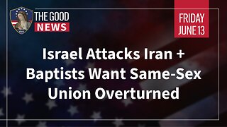 The Good News - June 13th, 2025: Israel Attacks Iran, Baptists Want Same-Sex Union Overturned + More