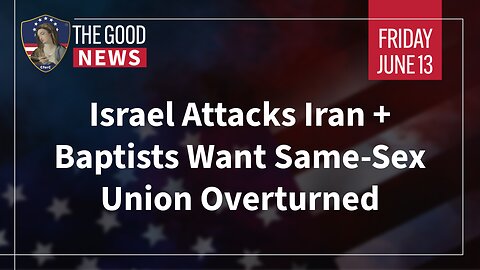 The Good News - June 13th, 2025: Israel Attacks Iran, Baptists Want Same-Sex Union Overturned + More