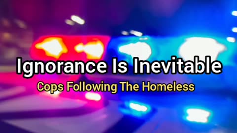 Ignorance Is Inevitable: Cops Harassing The Homeless