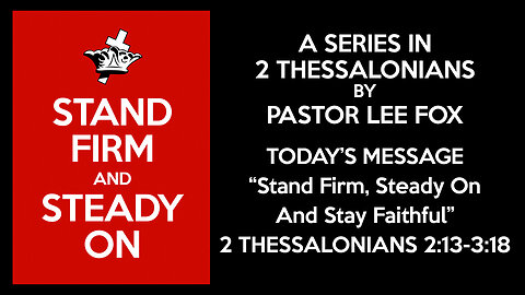 2 Thessalonians 2:12 - 3:18 - "Stand Firm, Steady On, and Stay Faithful" - Pastor Lee Fox