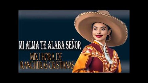 Rancheras Cristianas - 1 Hora, Mi Alama te Alaba Señor Éxitos Mix - Alabanza Musica Cristiana.