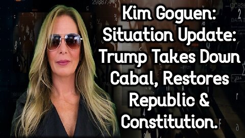 Kim Goguen: Situation Update - Trump Takes Down Cabal, Restores Republic & Constitution.