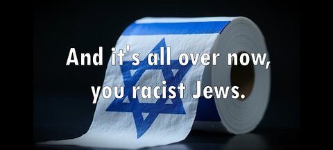 It's All Over Now, Crazy Jews... 💩✡️