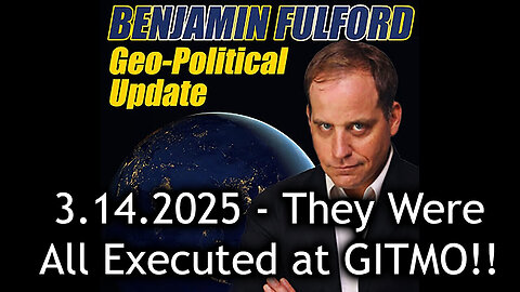 Benjamin Fulford Urgent Emergency 3.14.25 - They Were All Executed at GITMO!