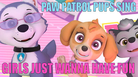 PAW Patrol pups sing Girls Just Wanna Have Fun