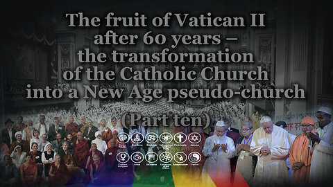 The fruit of Vatican II after 60 years – the transformation of the Catholic Church into a New Age pseudo-church /Part ten/