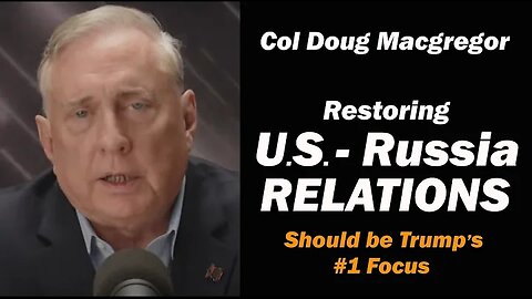 Col Doug Macgregor: RESTORING U.S. Russia Relations /Trump's #1 Job