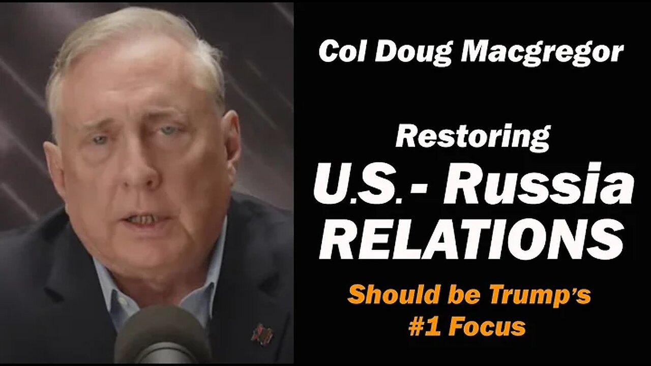Col Doug Macgregor: RESTORING U.S. Russia Relations /Trump's #1 Job