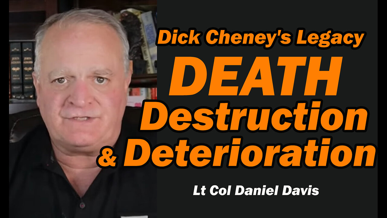 Dick Cheney's Legacy: Death, Destruction, & Deterioration /Lt Col Daniel Davis