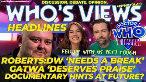 WHO'S VIEWS HEADLINES:GARETH ROBERTS/UNLEASHED SPECIAL/NCUTI GATWA DOCTOR WHO CHAT