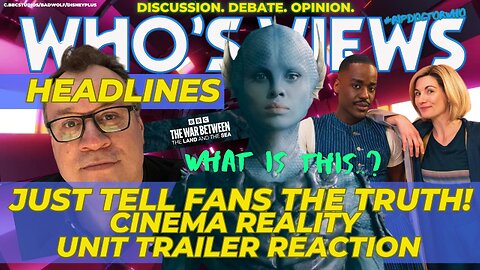 WHO'S VIEWS HEADLINES; CINEMA REALITY/SPIN OFF TRAILER REACTIONS/REALITY WAR AFTERMATH DOCTOR WHO