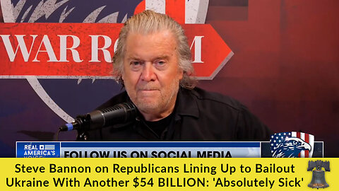 Steve Bannon on Republicans Lining Up to Bailout Ukraine With Another $54 BILLION: 'Absolutely Sick'