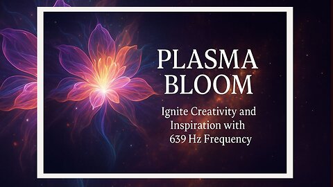 Plasma Bloom 🎵 Creative Awakening 🎨 Ignite Creativity and Inspiration with 639 Hz Frequency