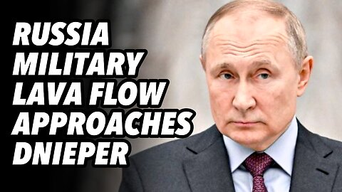 Russia military lava flow approaches Dnieper