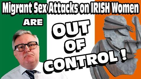 "Unveiling The Increasing Incidence of Migrant Sex Attacks on Irish Women"