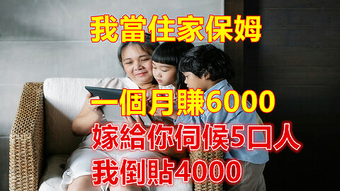 我當住家保姆，一個月賺6000，嫁給你伺候5口人，我倒貼4000❤️#人生感悟 #人生智慧 #生活 #晚年哲理 #生活哲学 #為人處世 #幸福生活 #幸福人生 #生活經驗 #情感故事