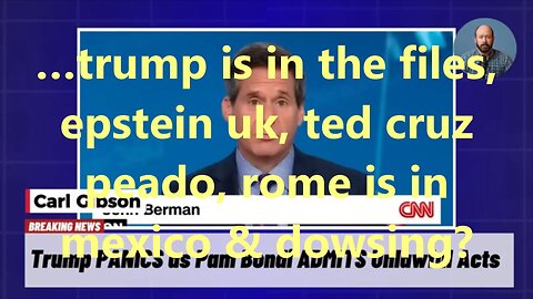 …trump is in the files, epstein uk, ted cruz peado, rome is in mexico & dowsing?
