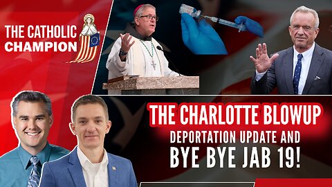 The Charlotte Blowup, Deportation Update, & Bye Bye Jab 19! - The Catholic Champion
