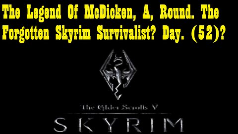 The Legend Of McDicken, A, Round. The Forgotten Skyrim Survivalist? Day. (52)? #skyrim