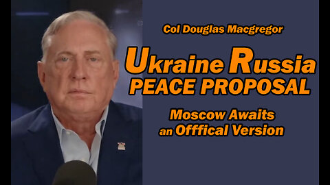 Col Doug Macgregor: Ukraine Russia Peace Proposal Moscow Awaits Official Version