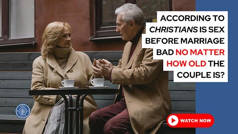 According to Christians, is sex before marriage bad, no matter how old the couple is?