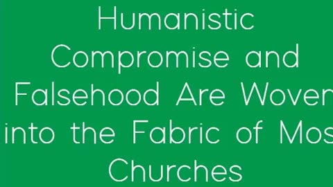 Humanistic Compromise and Falsehood Are Woven into the Fabric of Most Churches