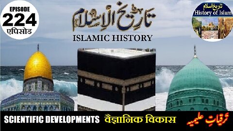 Islamic History Episode 224 Scientific developments वैज्ञानिक विकास ترقیات علیمیہ