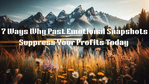 7 Ways Why Past Emotional Snapshots Suppress Your Business Profits Today