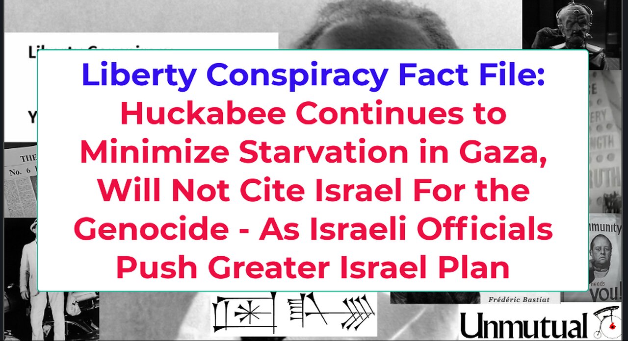 Liberty Fact File: Huckabee Deflects Re Gaza Starvation, Zionists Plan Expansion