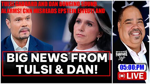 TULSI GABBARD AND DAN BONGINO SOUND ALARMS! CNN MISREADS EPSTEIN EFFECT! AND MORE!