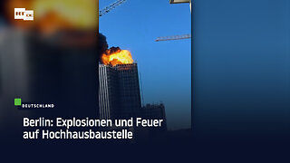 Berlin: Explosionen und Feuer auf Hochhausbaustelle