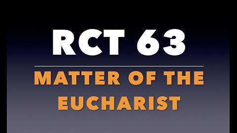 RCT 63: The Matter of the Eucharist.