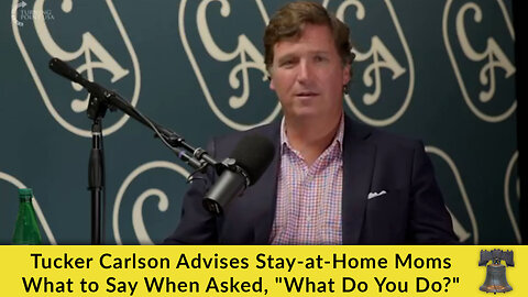 Tucker Carlson Advises Stay-at-Home Moms What to Say When Asked, "What Do You Do?"