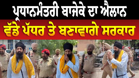 ਪ੍ਰਧਾਨਮੰਤਰੀ ਬਾਜੇਕੇ ਦਾ ਐਲਾਨ, ਵੱਡੇ ਪੱਧਰ ਤੇ ਬਣਾਵਾਗੇ ਸਰਕਾਰ