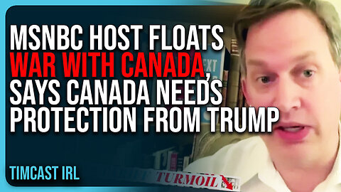 MSNBC Host FLOATS WAR With Canada, Says Canada NEEDS PROTECTION From Trump