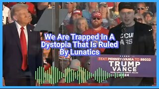We Are Trapped In A Dystopia That Is Ruled By Lunatics