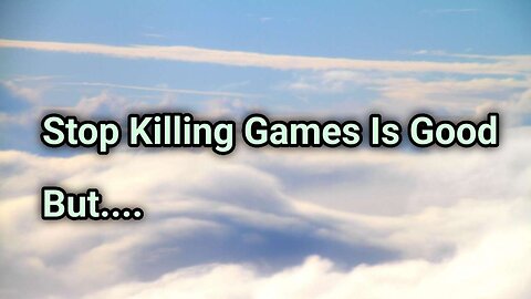Stop Killing Games Is Good But....
