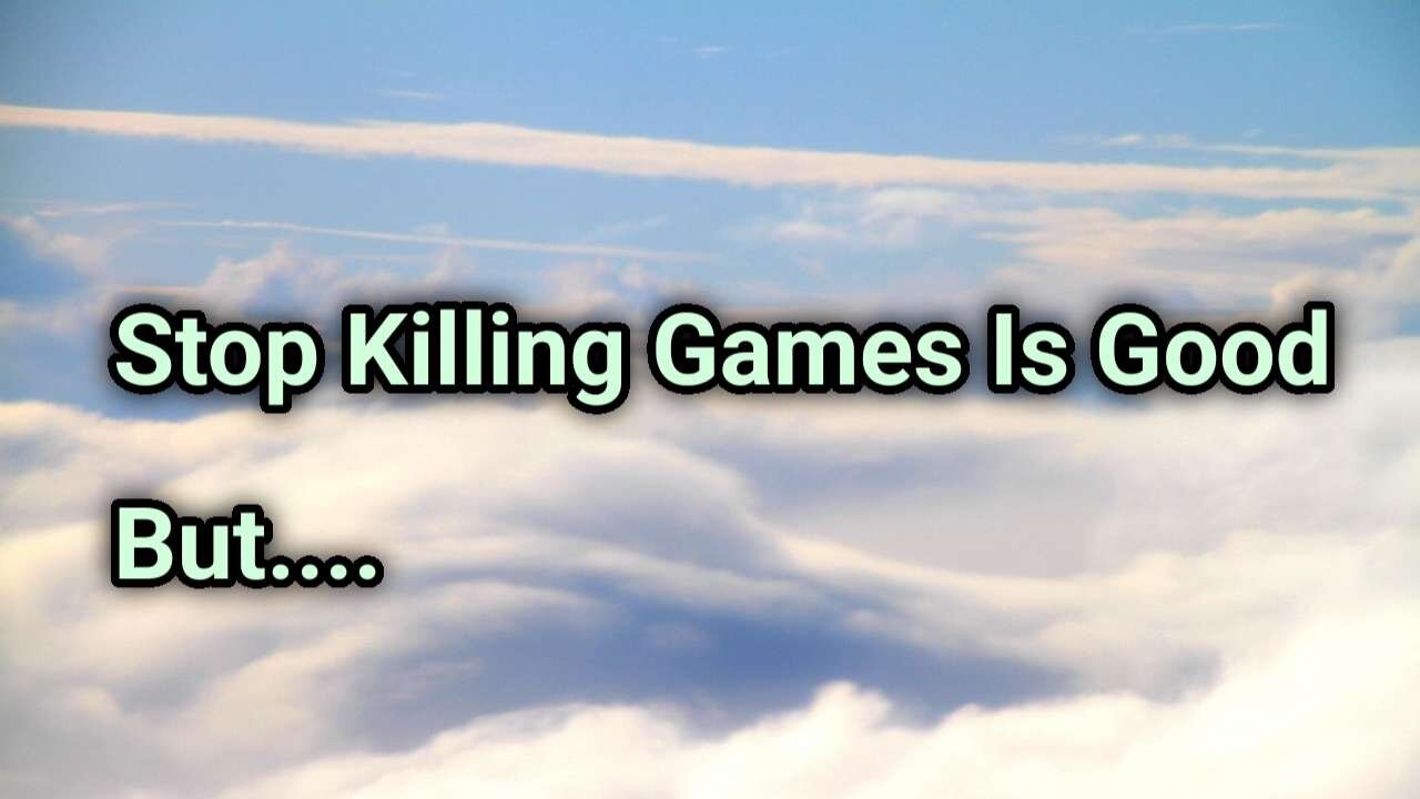 Stop Killing Games Is Good But....