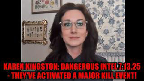 KAREN KINGSTON: DANGEROUS INTEL 7.13.25 - THEY'VE ACTIVATED A MAJOR KILL EVENT!