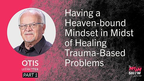 Ep. 822 - Having a Heavenbound Mindset in Midst of Healing Trauma-Based Problems - Otis Ledbetter