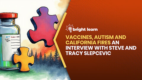 BrightLearn - Vaccines, Autism and California Fires, an interview with Steve and Tracy Slepcevic