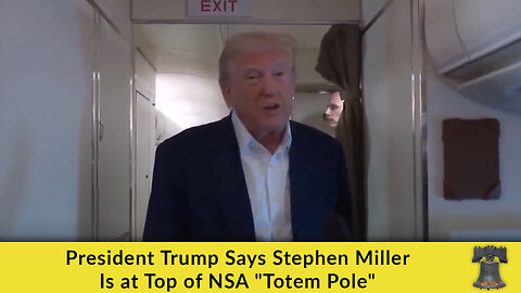 President Trump Says Stephen Miller Is at Top of NSA "Totem Pole"